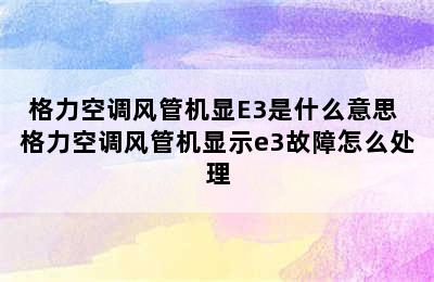 格力空调风管机显E3是什么意思 格力空调风管机显示e3故障怎么处理